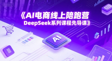 AI电商线上陪跑营，DeepSeek系列课程先导课-千寻创业网