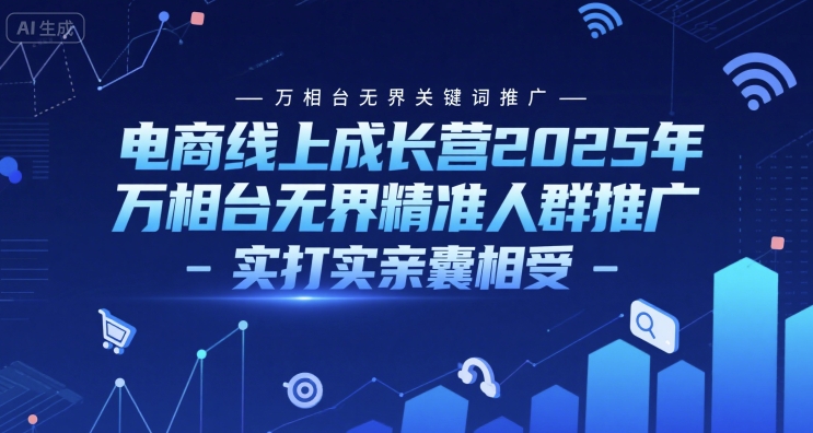 电商线上成长营2025年，万相台无界关键词推广-万相台无界精准人群推广-实打实亲囊相受-千寻创业网