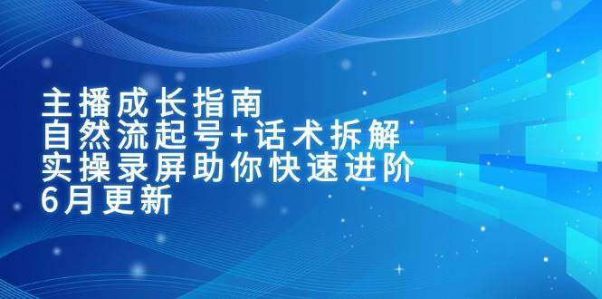 主播成长指南：自然流起号+话术拆解，实操录屏助你快速进阶（6月更新）-千寻创业网