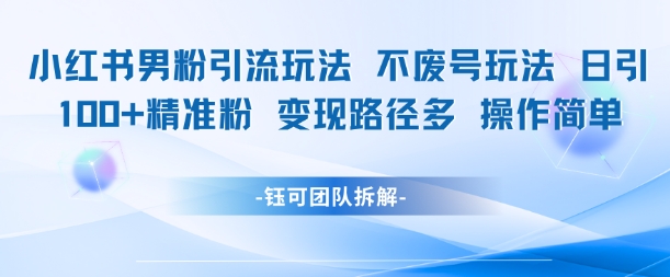 小红书男粉引流玩法不废号玩法日引100男粉变现路径多操作简单-千寻创业网
