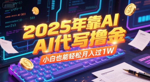 2025年靠AI代写撸金，小白也能轻松月入过1W-千寻创业网