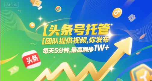 【头条号托管 】团队提供视频，你发布，每天5分钟，最高躺挣1W+【揭秘】-千寻创业网