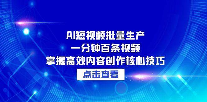 AI短视频批量生产：一分钟百条视频，掌握高效内容创作核心技巧-千寻创业网