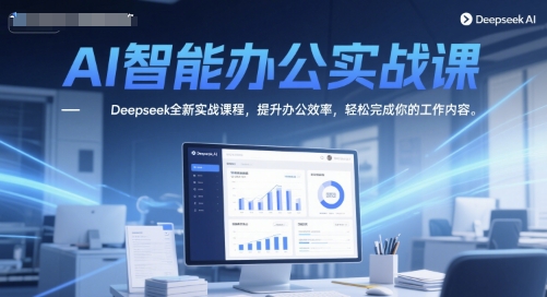 AI智能办公实战课，Deepseek全新实战课程，提升办公效率，轻松完成你的工作内容-千寻创业网