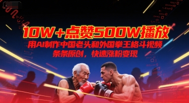 10W+点赞500W播放，用AI制作中国老头和外国拳王格斗视频，条条原创，快速涨粉变现-千寻创业网