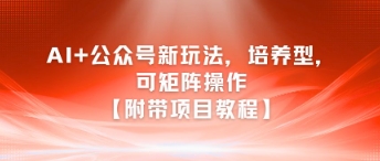 AI+公众号新玩法之培养型，可矩阵操作【附带项目教程】-千寻创业网
