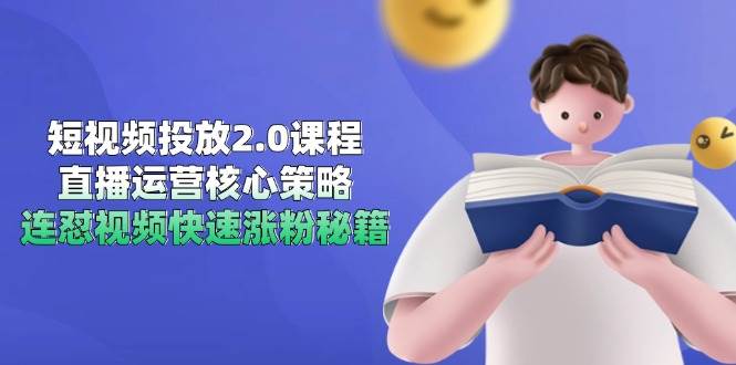 短视频投放2.0课程，直播运营核心策略，连怼视频快速涨粉秘籍-千寻创业网
