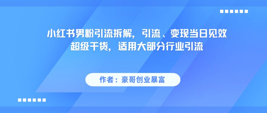 小红书男粉引流，超级干货，引流变现当日见效-千寻创业网