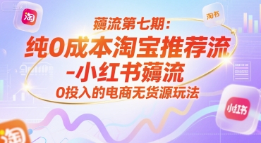 薅流第七期：纯0成本淘宝推荐流-小红书薅流最新版目，0投入的电商无货源玩法（附赠往期）-千寻创业网
