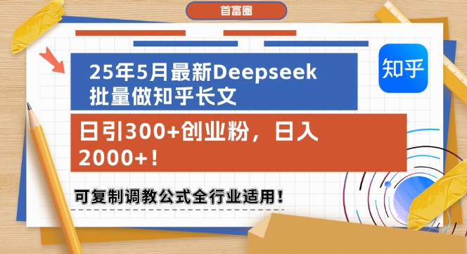 25年5月最新Deepseek批量做知乎长文，日引300+创业粉，日入1k+，可复制调教公式全行业适用-千寻创业网