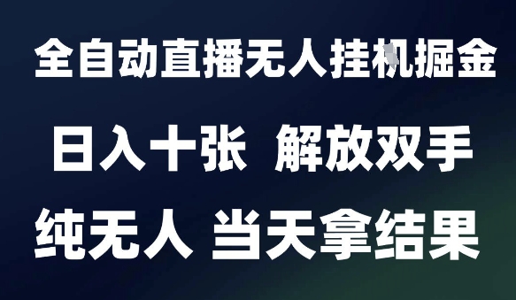 2025最新全自动直播无人挂G掘金，日入十张，解放双手纯无人，当天拿结果【揭秘】-千寻创业网