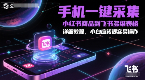 手机一键采集小红书商品到飞书多维表格，详细教程，小白应该很容易操作-千寻创业网