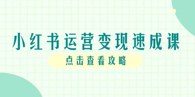 小红书运营变现速成课，账号搭建到暴力起号，个人IP全流程指南-千寻创业网