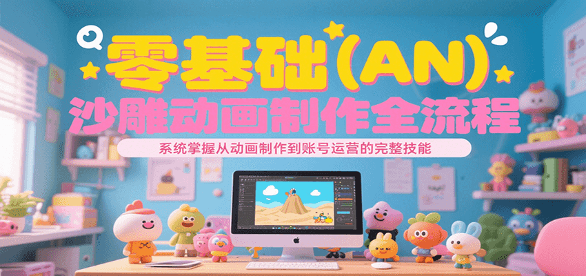 零基础（AN）沙雕动画制作全流程，系统掌握从动画制作到账号运营的完整技能-千寻创业网