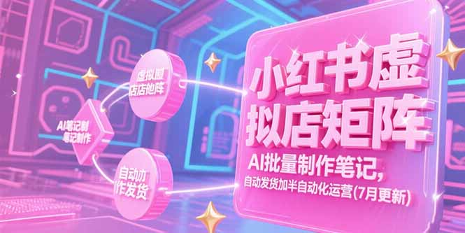 （15302期）小红书虚拟店矩阵，AI批量制作笔记，自动发货加半自动化运营(7月更新)-千寻创业网