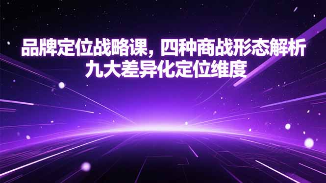 （15304期）品牌定位战略课，四种商战形态解析，九大差异化定位维度-千寻创业网