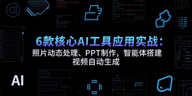 （15451期）6款核心AI工具应用实战：照片动态处理、PPT制作，智能体搭建 视频自动生成-千寻创业网