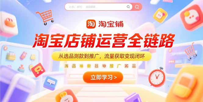 （15316期）淘宝店铺运营全链路，从选品测款到推广，流量获取变现闭环-千寻创业网
