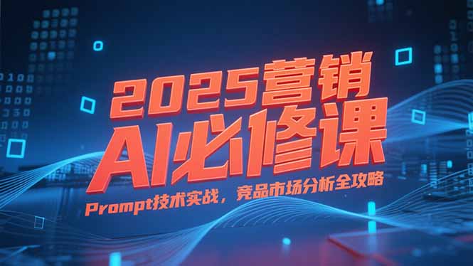 （15306期）2025营销AI必修课，业务拆解逻辑，Prompt技术实战，竞品市场分析全攻略-千寻创业网