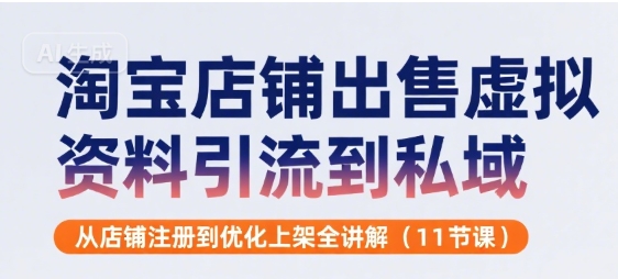 淘宝店铺出售虚拟资料引流到私域，从店铺注册到优化上架全讲解(11节课)-千寻创业网