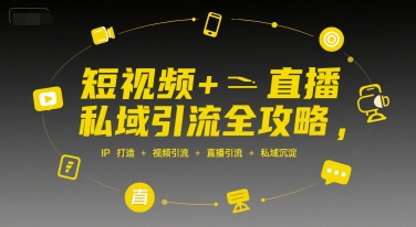 短视频+直播私域引流全攻略，IP打造 +视频引流 +直播引流 +私域沉淀-千寻创业网
