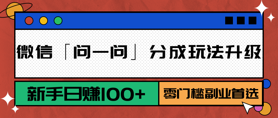微信「问一问」分成玩法升级：新手日赚100+，零门槛副业首选-千寻创业网