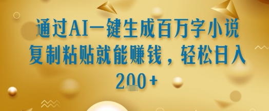 通过AI一键生成百万字小说复制粘贴就能挣钱，轻松日入2张+【揭秘】-千寻创业网