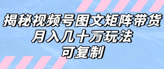 解密视频号图文矩阵带货，月入几个W的打法，可复制-千寻创业网