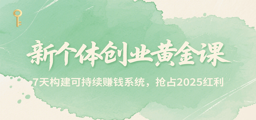 新个体创业黄金课，7天构建可持续赚钱系统，抢占2025红利-千寻创业网