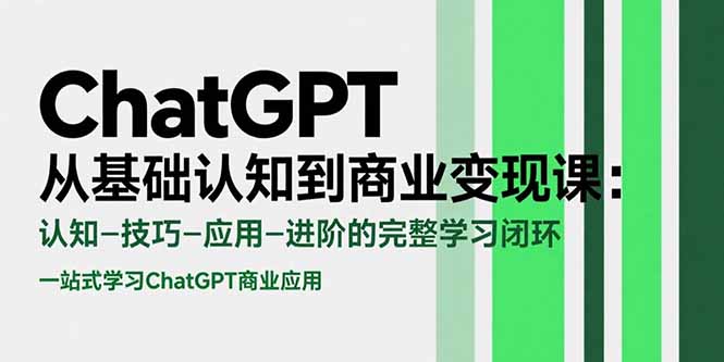 （15483期）ChatGPT从基础认知到商业变现课：认知-技巧-应用-进阶的完整学习闭环-千寻创业网