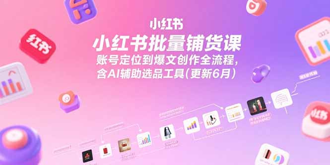 （15279期）小红书批量铺货课，账号定位到爆文创作全流程，含AI辅助选品工具(更新6月)-千寻创业网
