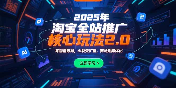 （15473期）2025年淘宝全站推广核心玩法2.0：零销量破局，AI裂变扩量，赛马矩阵优化-千寻创业网