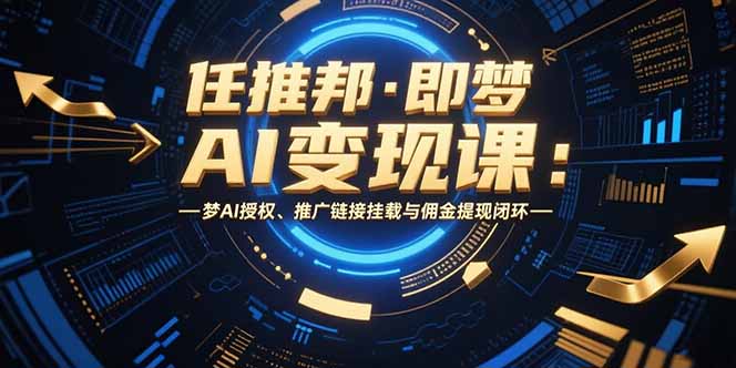 （15467期）任推邦·即梦AI变现课：梦AI授权、推广链接挂载与佣金提现闭环-千寻创业网