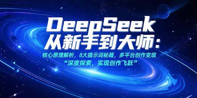 （15484期）DeepSeek从新手到大师：核心原理解析，8大提示词秘籍，多平台创作变现-千寻创业网