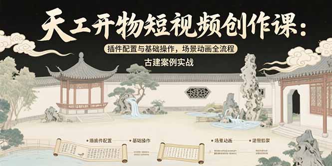 （15418期）天工开物短视频创作课：插件配置与基础操作，场景动画全流程 古建案例实战-千寻创业网