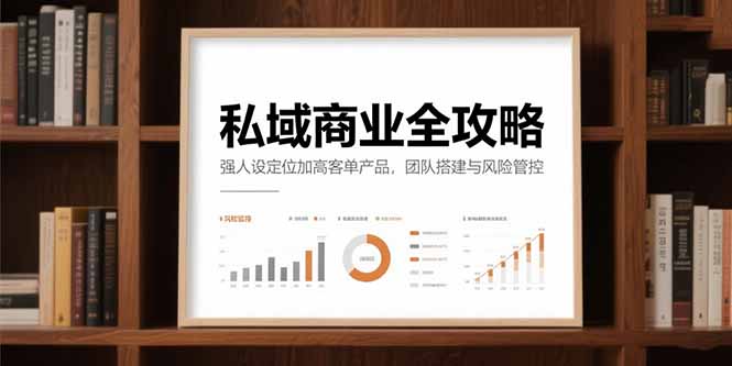 （15294期）私域商业全攻略，强人设定位加高客单产品，团队搭建与风险管控-千寻创业网