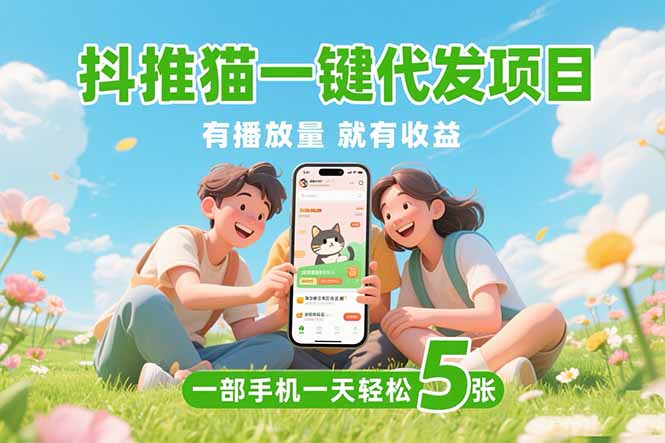 （15476期）抖推猫一键代发项目，0粉丝 不用实名 有播放量就有收益，一部手机一天五张-千寻创业网