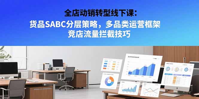 （15419期）全店动销转型线下课：货品SABC分层策略，多品类运营框架 竞店流量拦截技巧-千寻创业网
