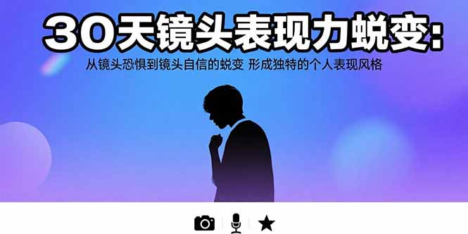 （15522期）30天镜头表现力蜕变：从镜头恐惧到镜头自信的蜕变 形成独特的个人表现风格-千寻创业网