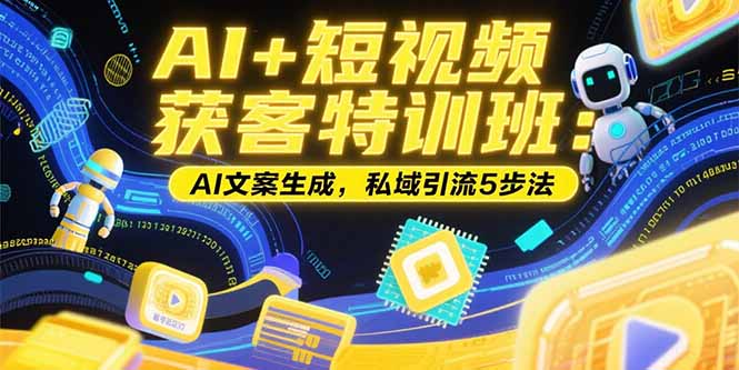 （15441期）AI+短视频获客特训班：账号定位技巧，AI文案生成，私域引流5步法-千寻创业网