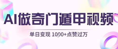 用AI制作奇门遁甲视频，单日变现1k+，条条点赞过万-千寻创业网