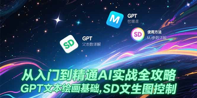 （15309期）从入门到精通AI实战全攻略，GPT文本绘画基础，MJ参数详解，SD文生图控制-千寻创业网