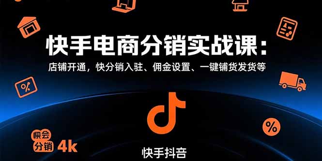 （15523期）快手电商分销实战课：店铺开通，快分销入驻、佣金设置、一键铺货发货等-千寻创业网