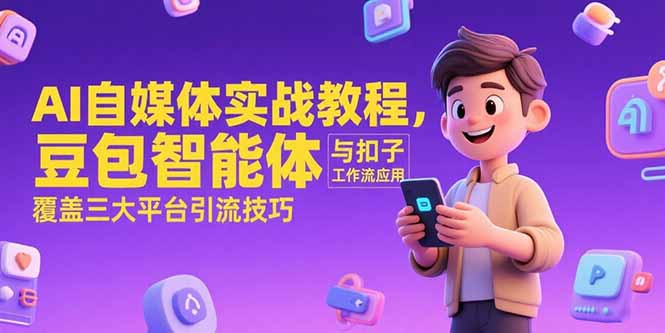 （15275期）AI自媒体实战教程，豆包智能体与扣子工作流应用，覆盖三大平台引流技巧-千寻创业网