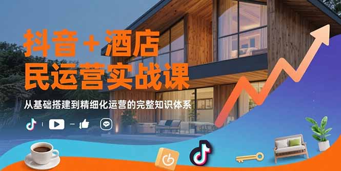 （15524期）抖音+酒店民宿运营实战课：从基础搭建到精细化运营的完整知识体系-千寻创业网