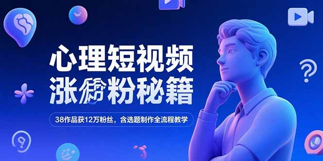 （15276期）心理短视频涨粉秘籍，38作品获12万粉丝，含选题制作全流程教学-千寻创业网