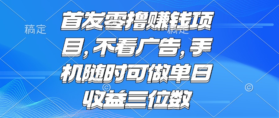 （15388期）零撸赚钱项目 不看广告 手机随时可做 单日收益三位数-千寻创业网
