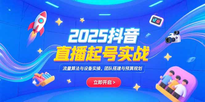 （15351期）2025抖音直播起号实战，流量算法与设备实操，团队搭建与预算规划-千寻创业网