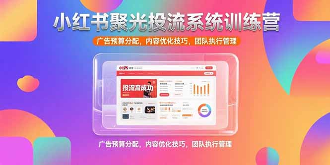 （15407期）小红书聚光投流系统训练营，广告预算分配，内容优化技巧，团队执行管理-千寻创业网