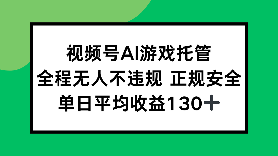 （15488期）视频号AI游戏托管，全程无人不违规 正规安全，单日平均收益130+-千寻创业网